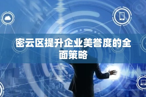 密云区提升企业美誉度的全面策略