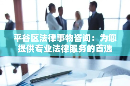 平谷区法律事物咨询：为您提供专业法律服务的首选