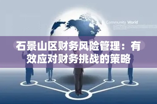 石景山区财务风险管理：有效应对财务挑战的策略