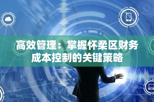 高效管理：掌握怀柔区财务成本控制的关键策略