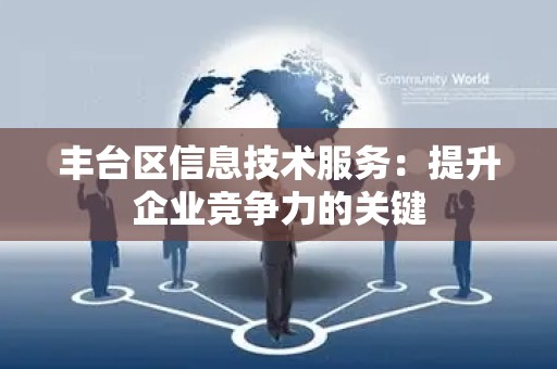 丰台区信息技术服务：提升企业竞争力的关键
