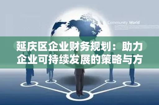 延庆区企业财务规划：助力企业可持续发展的策略与方案