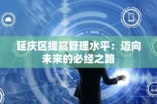 延庆区提高管理水平：迈向未来的必经之路