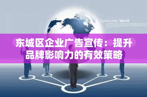 东城区企业广告宣传：提升品牌影响力的有效策略