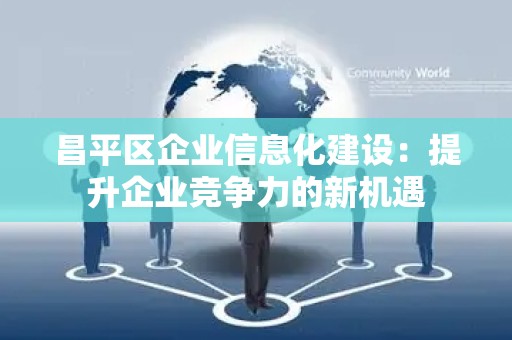 昌平区企业信息化建设：提升企业竞争力的新机遇