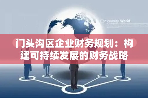门头沟区企业财务规划：构建可持续发展的财务战略