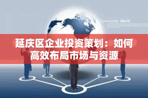 延庆区企业投资策划：如何高效布局市场与资源