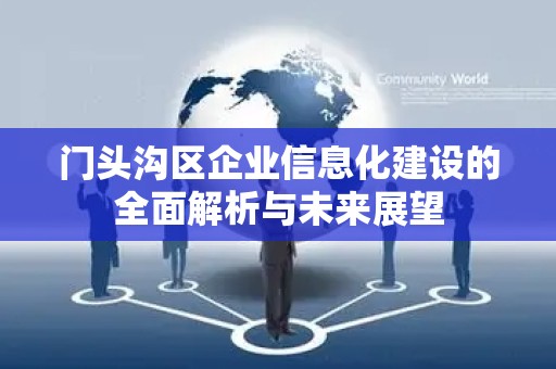 门头沟区企业信息化建设的全面解析与未来展望
