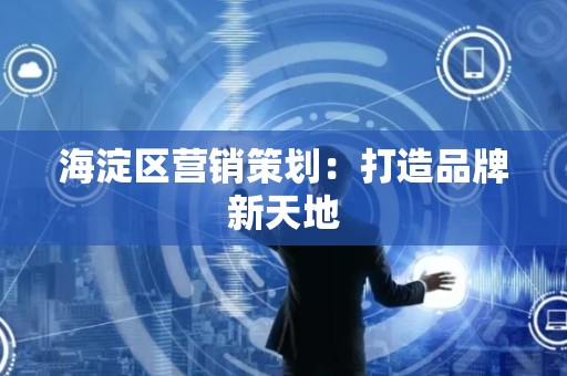 海淀区营销策划：打造品牌新天地