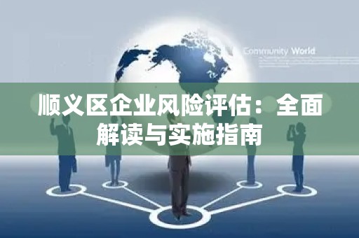 顺义区企业风险评估：全面解读与实施指南