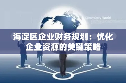 海淀区企业财务规划：优化企业资源的关键策略