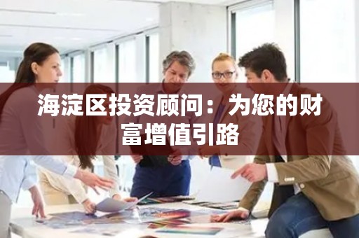 海淀区投资顾问：为您的财富增值引路