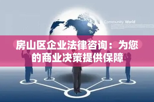 房山区企业法律咨询：为您的商业决策提供保障