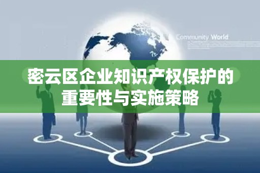 密云区企业知识产权保护的重要性与实施策略
