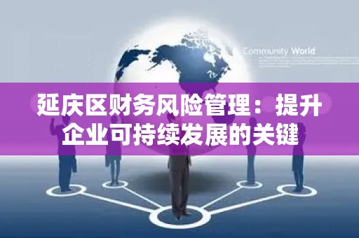 延庆区财务风险管理：提升企业可持续发展的关键