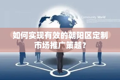 如何实现有效的朝阳区定制市场推广策越？