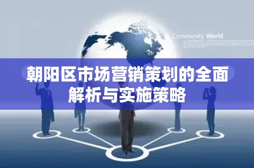 朝阳区市场营销策划的全面解析与实施策略