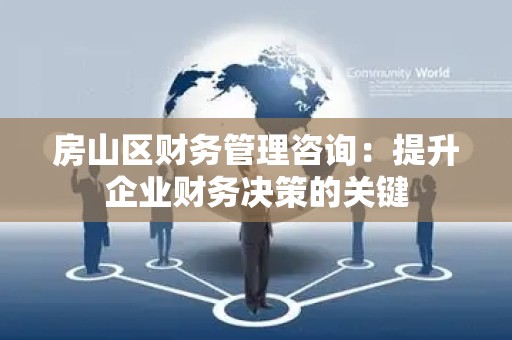 房山区财务管理咨询：提升企业财务决策的关键