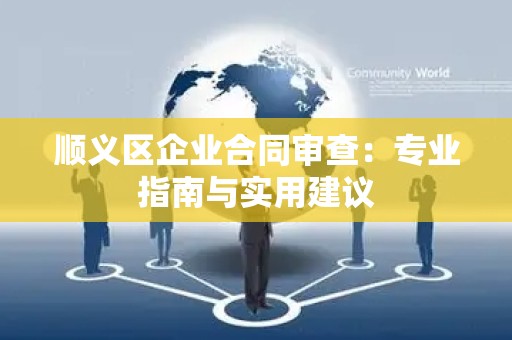 顺义区企业合同审查：专业指南与实用建议