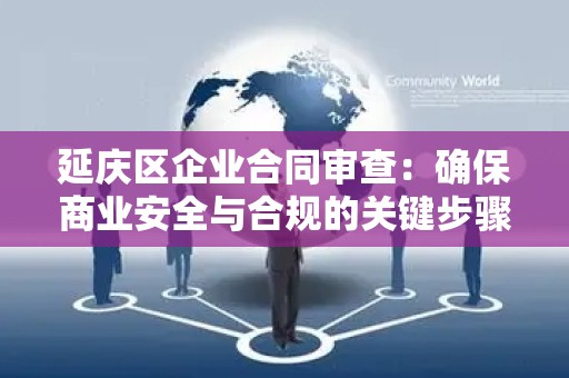 延庆区企业合同审查：确保商业安全与合规的关键步骤