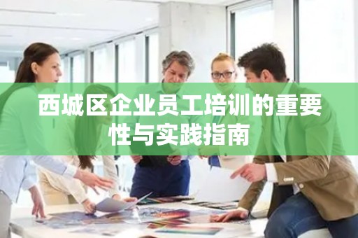 西城区企业员工培训的重要性与实践指南