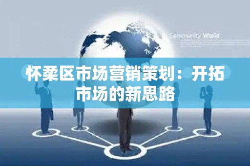 怀柔区市场营销策划：开拓市场的新思路