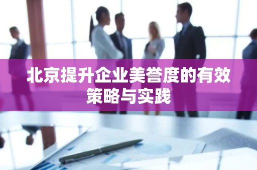 北京提升企业美誉度的有效策略与实践