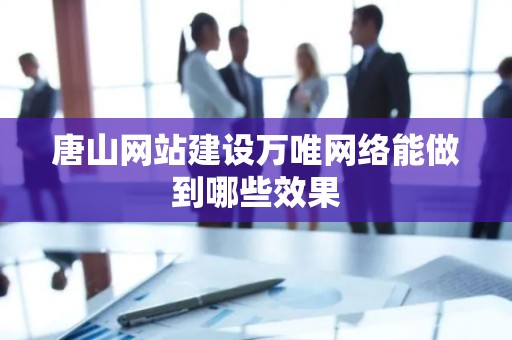 唐山网站建设万唯网络能做到哪些效果