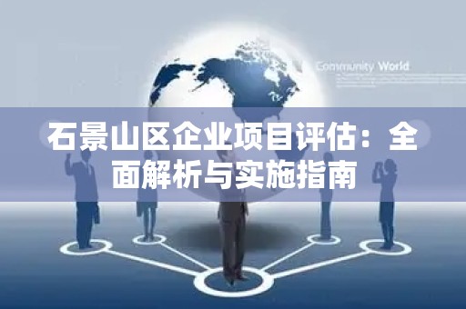 石景山区企业项目评估：全面解析与实施指南