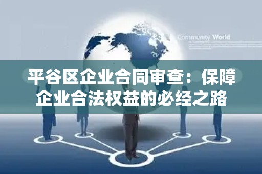 平谷区企业合同审查：保障企业合法权益的必经之路