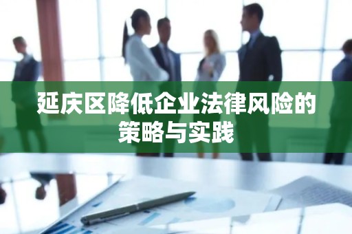 延庆区降低企业法律风险的策略与实践