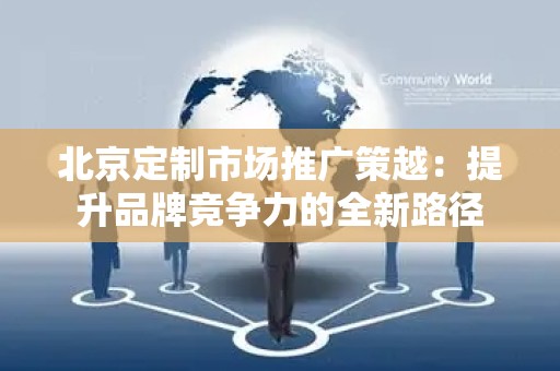 北京定制市场推广策越：提升品牌竞争力的全新路径