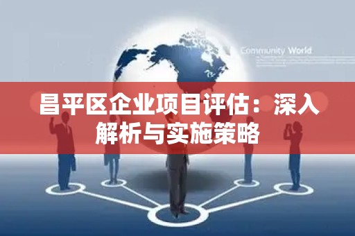 昌平区企业项目评估：深入解析与实施策略
