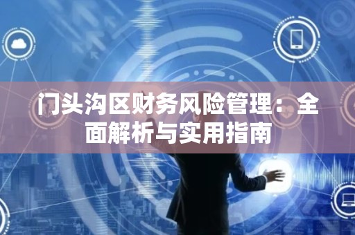 门头沟区财务风险管理：全面解析与实用指南
