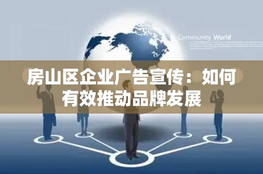 房山区企业广告宣传：如何有效推动品牌发展