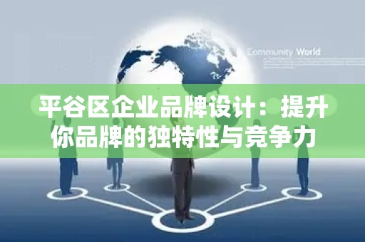 平谷区企业品牌设计：提升你品牌的独特性与竞争力