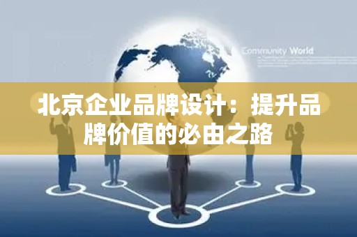 北京企业品牌设计：提升品牌价值的必由之路