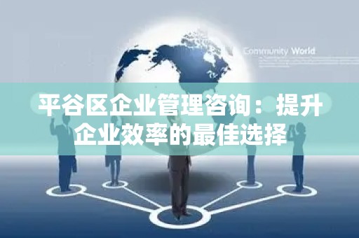 平谷区企业管理咨询：提升企业效率的最佳选择