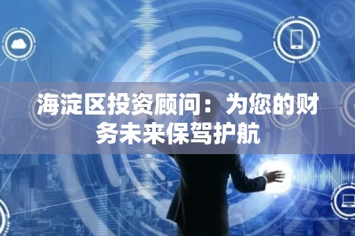 海淀区投资顾问：为您的财务未来保驾护航