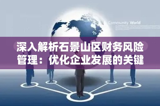 深入解析石景山区财务风险管理：优化企业发展的关键因素