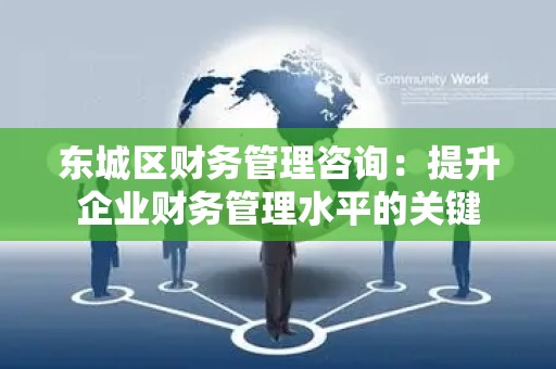 东城区财务管理咨询：提升企业财务管理水平的关键