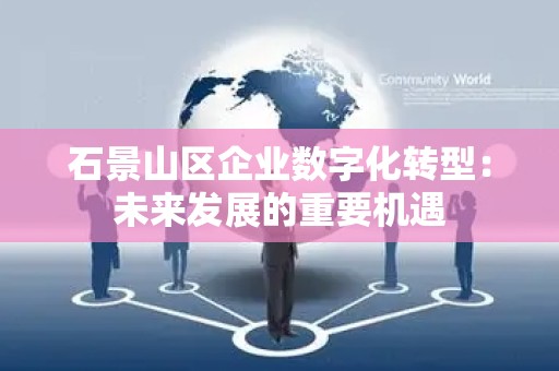 石景山区企业数字化转型：未来发展的重要机遇
