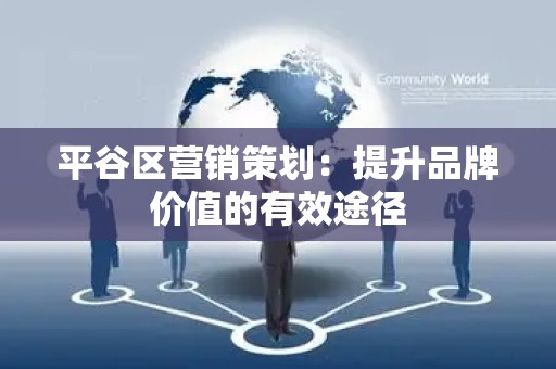 平谷区营销策划：提升品牌价值的有效途径