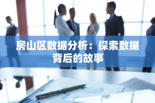 房山区数据分析：探索数据背后的故事