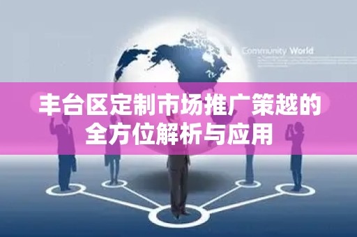 丰台区定制市场推广策越的全方位解析与应用