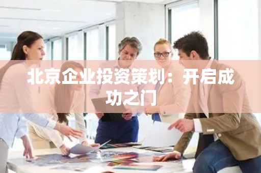 北京企业投资策划：开启成功之门