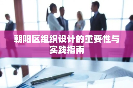 朝阳区组织设计的重要性与实践指南