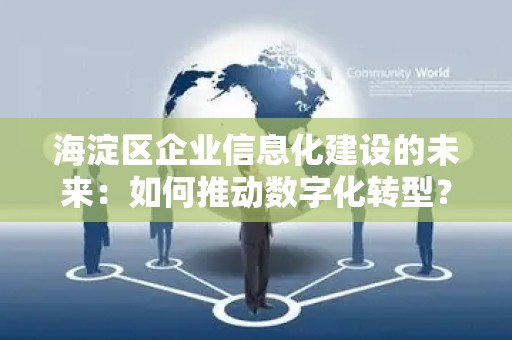 海淀区企业信息化建设的未来：如何推动数字化转型？