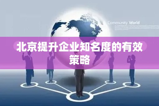 北京提升企业知名度的有效策略