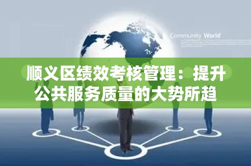 顺义区绩效考核管理：提升公共服务质量的大势所趋